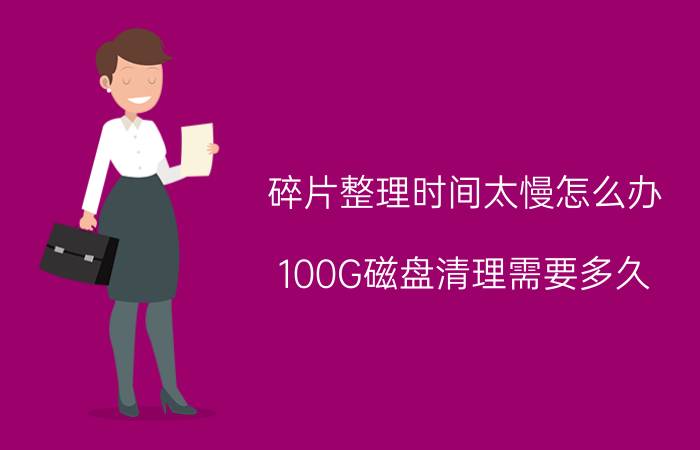 碎片整理时间太慢怎么办 100G磁盘清理需要多久？